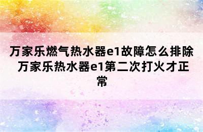 万家乐燃气热水器e1故障怎么排除 万家乐热水器e1第二次打火才正常